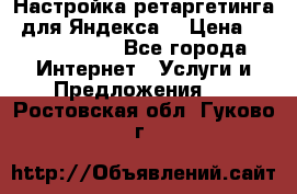 Настройка ретаргетинга (для Яндекса) › Цена ­ 5000-10000 - Все города Интернет » Услуги и Предложения   . Ростовская обл.,Гуково г.